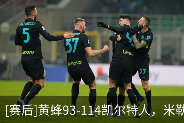 [赛后]黄蜂93-114凯尔特人，米勒16分5板3助，塔图姆19分8板6助